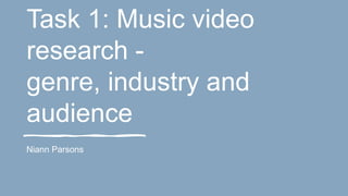 Task 1: Music video
research -
genre, industry and
audience
Niann Parsons
 