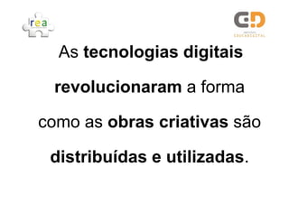 As tecnologias digitais

 revolucionaram a forma

como as obras criativas são

 distribuídas e utilizadas.
 