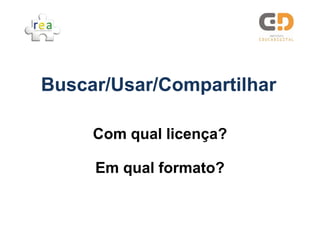 Buscar/Usar/Compartilhar
Buscar/Usar/Compartilhar

     Com qual licença?

     Em qual formato?
 