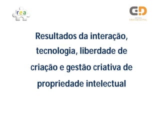 Resultados da interação,
 tecnologia, liberdade de
criação e gestão criativa de
 propriedade intelectual
 