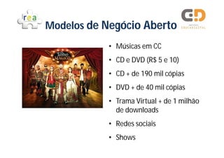 Modelos de Negócio Aberto
            • Músicas em CC
            • CD e DVD (R$ 5 e 10)
            • CD + de 190 mil cópias
            • DVD + de 40 mil cópias
            • Trama Virtual + de 1 milhão
              de downloads
            • Redes sociais
            • Shows
 