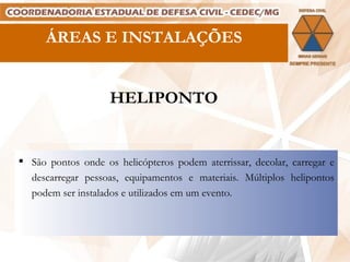 HELIPONTO São pontos onde os helicópteros podem aterrissar, decolar, carregar e descarregar pessoas, equipamentos e materiais. Múltiplos helipontos podem ser instalados e utilizados em um evento. ÁREAS E INSTALAÇÕES 