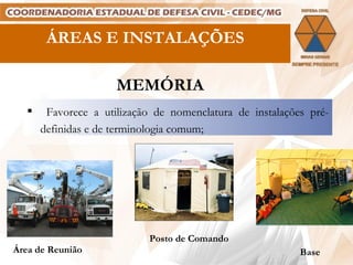 Base ÁREAS E INSTALAÇÕES Área de Reunião Posto de Comando Favorece a utilização de nomenclatura de instalações pré-definidas e de terminologia comum; MEMÓRIA 