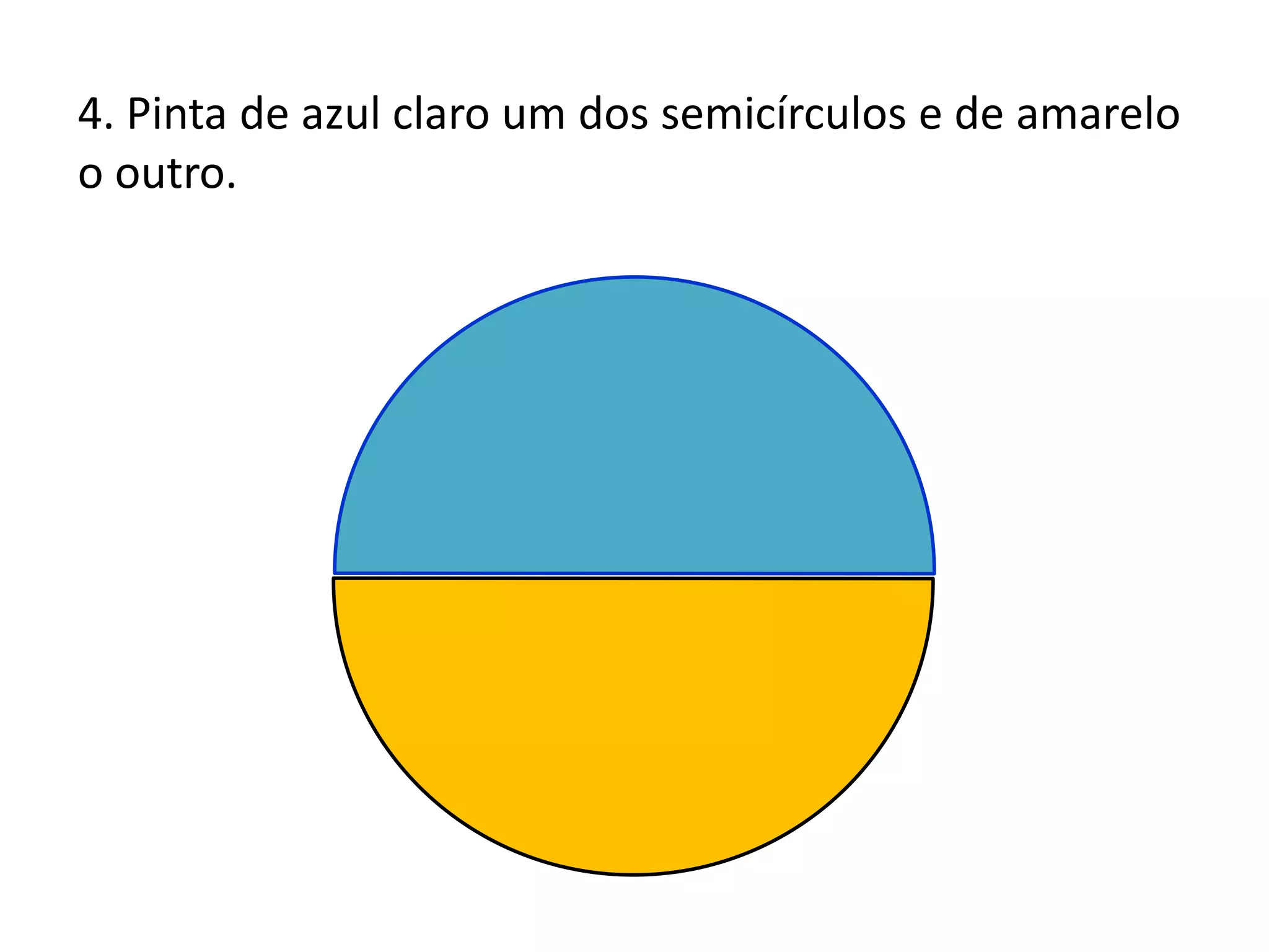 4. Pinta de azul claro um dos semicírculos e de amarelo
o outro.
 