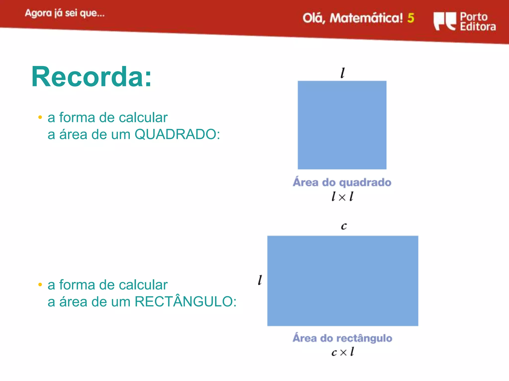 Recorda:
• a forma de calcular
  a área de um QUADRADO:




• a forma de calcular
  a área de um RECTÂNGULO:
 