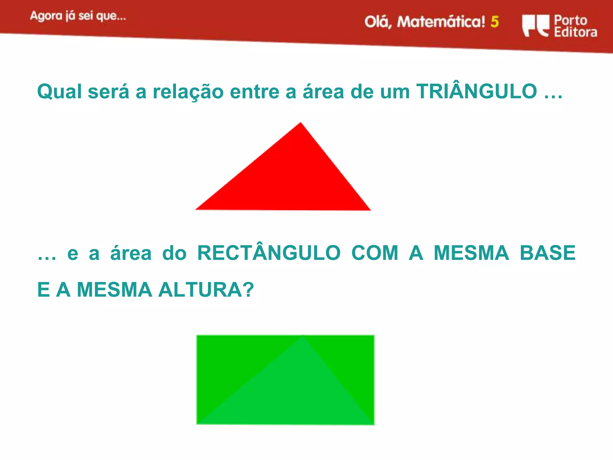 Qual será a relação entre a área de um TRIÂNGULO …




… e a área do RECTÂNGULO COM A MESMA BASE
E A MESMA ALTURA?
 
