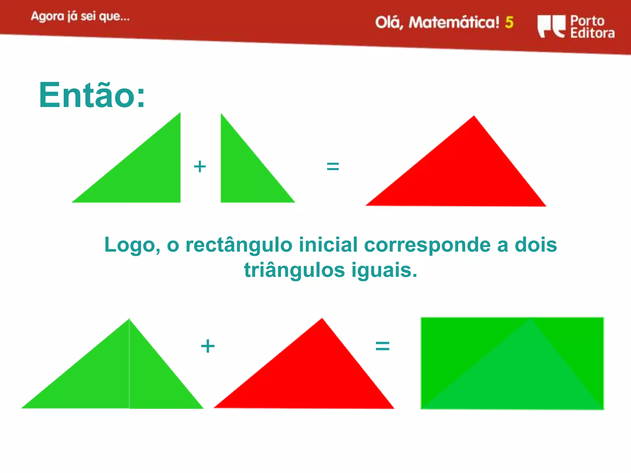 Então:
           +             =


   Logo, o rectângulo inicial corresponde a dois
                 triângulos iguais.


            +                =
 