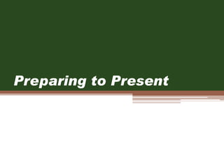 Preparing to Present
 