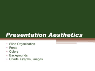 Presentation Aesthetics
• Slide Organization
• Fonts
• Colors
• Backgrounds
• Charts, Graphs, Images
 