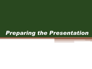 Preparing the Presentation
 
