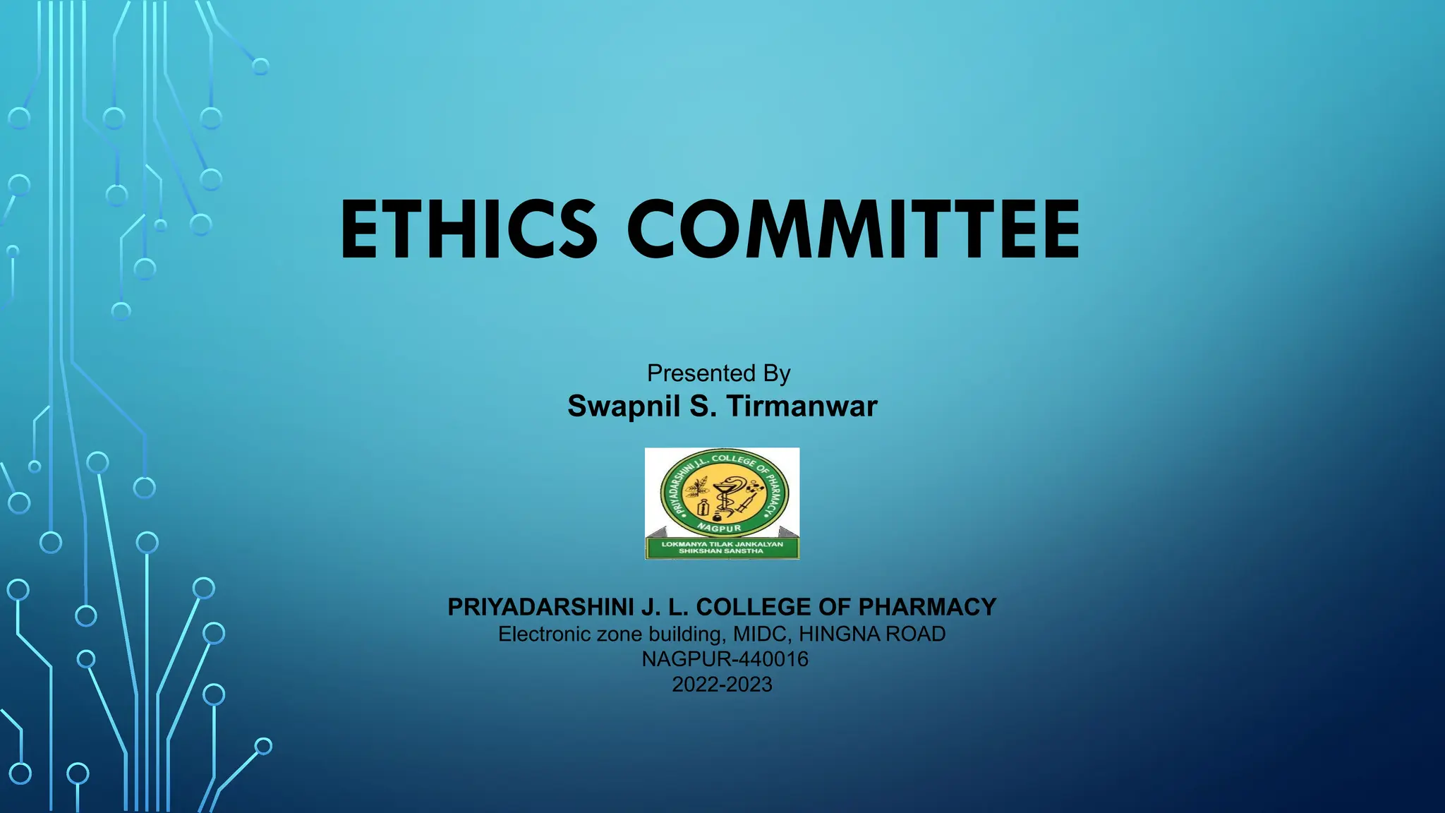 ETHICS COMMITTEE
PRIYADARSHINI J. L. COLLEGE OF PHARMACY
Electronic zone building, MIDC, HINGNA ROAD
NAGPUR-440016
2022-2023
Presented By
Swapnil S. Tirmanwar