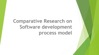 Comparative Research on
Software development
process model
 