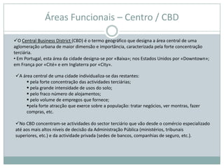 Em Portugal, esta área da cidade designa-se por «Baixa»; nos Estados Unidos por «Downtown»; em França por «Cité» e em Inglaterra por «City».