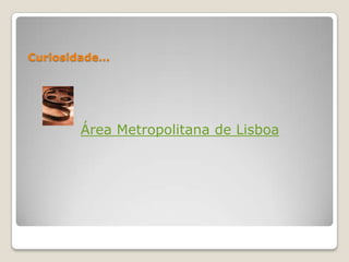 Curiosidade…




       Área Metropolitana de Lisboa
 