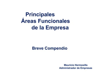 Mauricio Hermosilla Administrador de Empresas Breve Compendio Principales  Áreas Funcionales  de la Empresa 