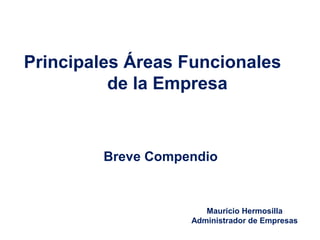 Mauricio Hermosilla
Administrador de Empresas
Breve Compendio
Principales Áreas Funcionales
de la Empresa
 