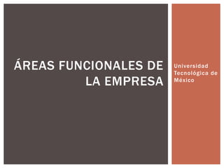 ÁREAS FUNCIONALES DE   Universidad
                       Tecnológica de
         LA EMPRESA    México
 