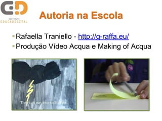 Autoria na Escola
Rafaella Traniello - http://g-raffa.eu/
Produção Vídeo Acqua e Making of Acqua
 