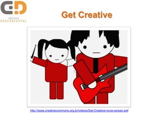 Get Creative
http://www.creativecommons.org.br/videos/Get-Creative-nova-versao.swf
 