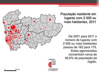 População residente em
lugares com 2 000 ou
mais habitantes, 2011

De 2001 para 2011 o
número de lugares com
2 000 ou mais habitantes
passou de 162 para 175.
Estes aglomerados
concentram cerca de
60,6% da população da
região.

 