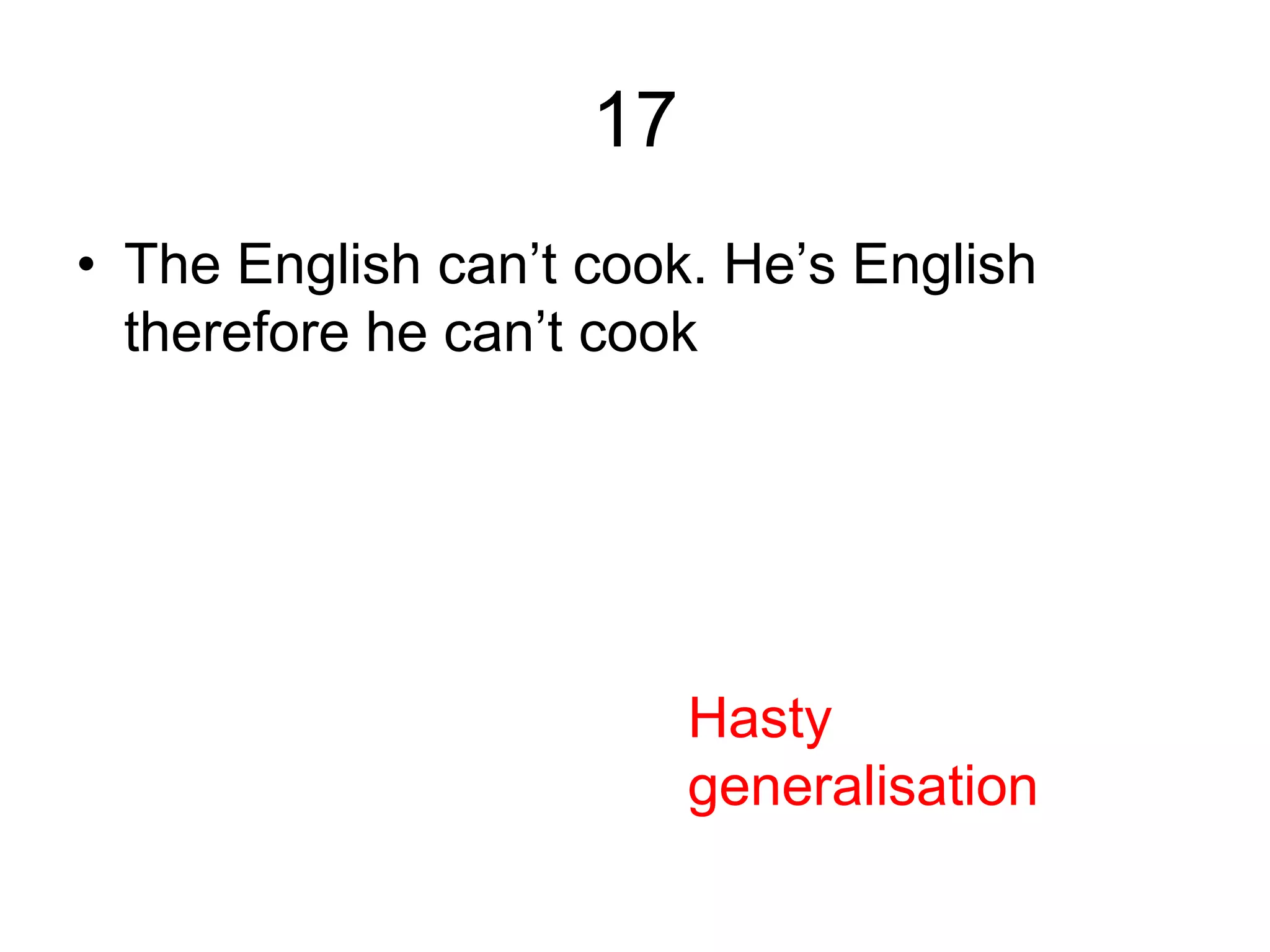 17
• The English can’t cook. He’s English
therefore he can’t cook
Hasty
generalisation
 
