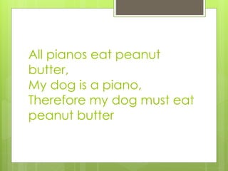 All pianos eat peanut 
butter, 
My dog is a piano, 
Therefore my dog must eat 
peanut butter 
 