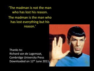 ‘The madman is not the man
who has lost his reason.
The madman is the man who
has lost everything but his
reason.’
Thanks to:
Richard van de Lagemaat,
Cambridge University Press
Downloaded on 12th June 2011
 