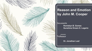 Reason and Emotion
by John M. Cooper
Discussants
Romielyn B. Gomez
Sunshine Dream S. Legario
Professor
Dr. Jonathan Leal
 
