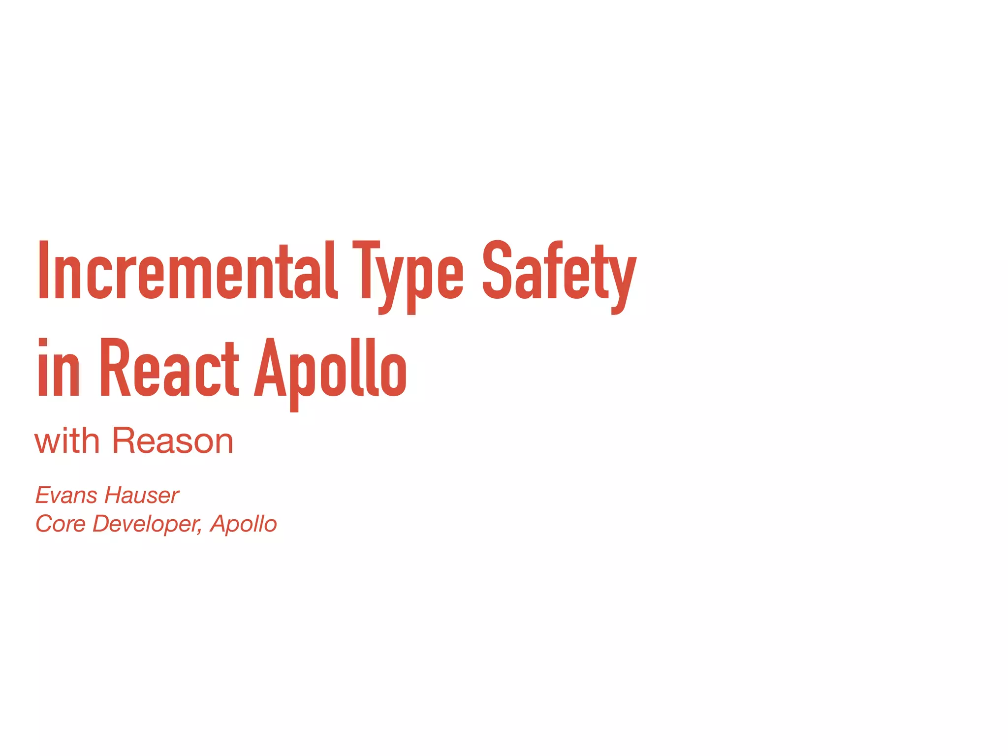 with Reason
Incremental Type Safety
in React Apollo
Evans Hauser
Core Developer, Apollo
 