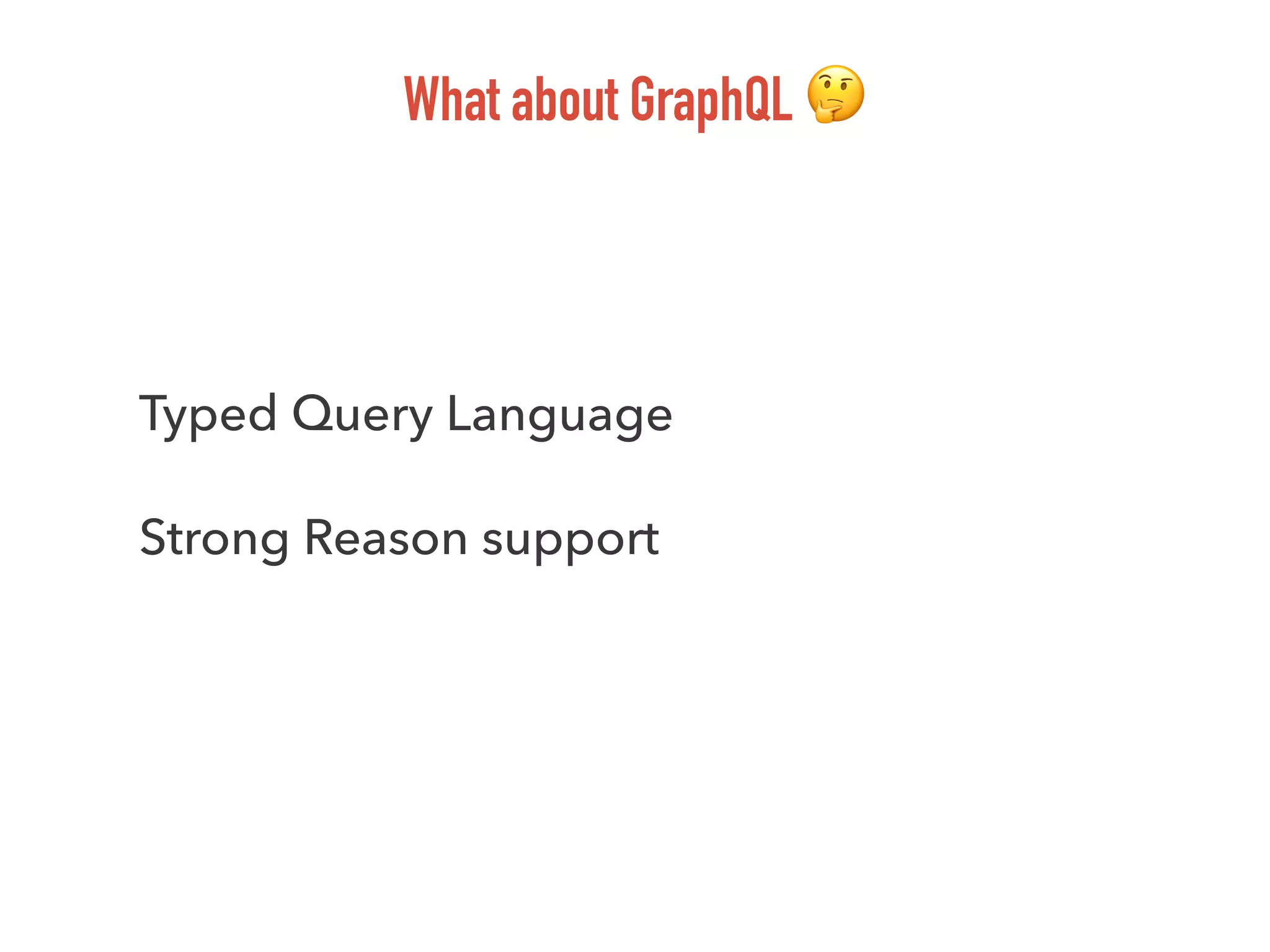What about GraphQL 🤔
Typed Query Language
Strong Reason support
 