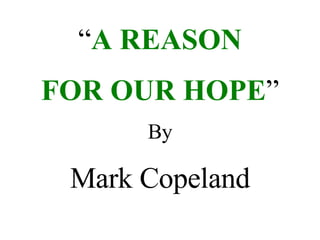 “ A REASON FOR OUR HOPE ” By Mark Copeland 