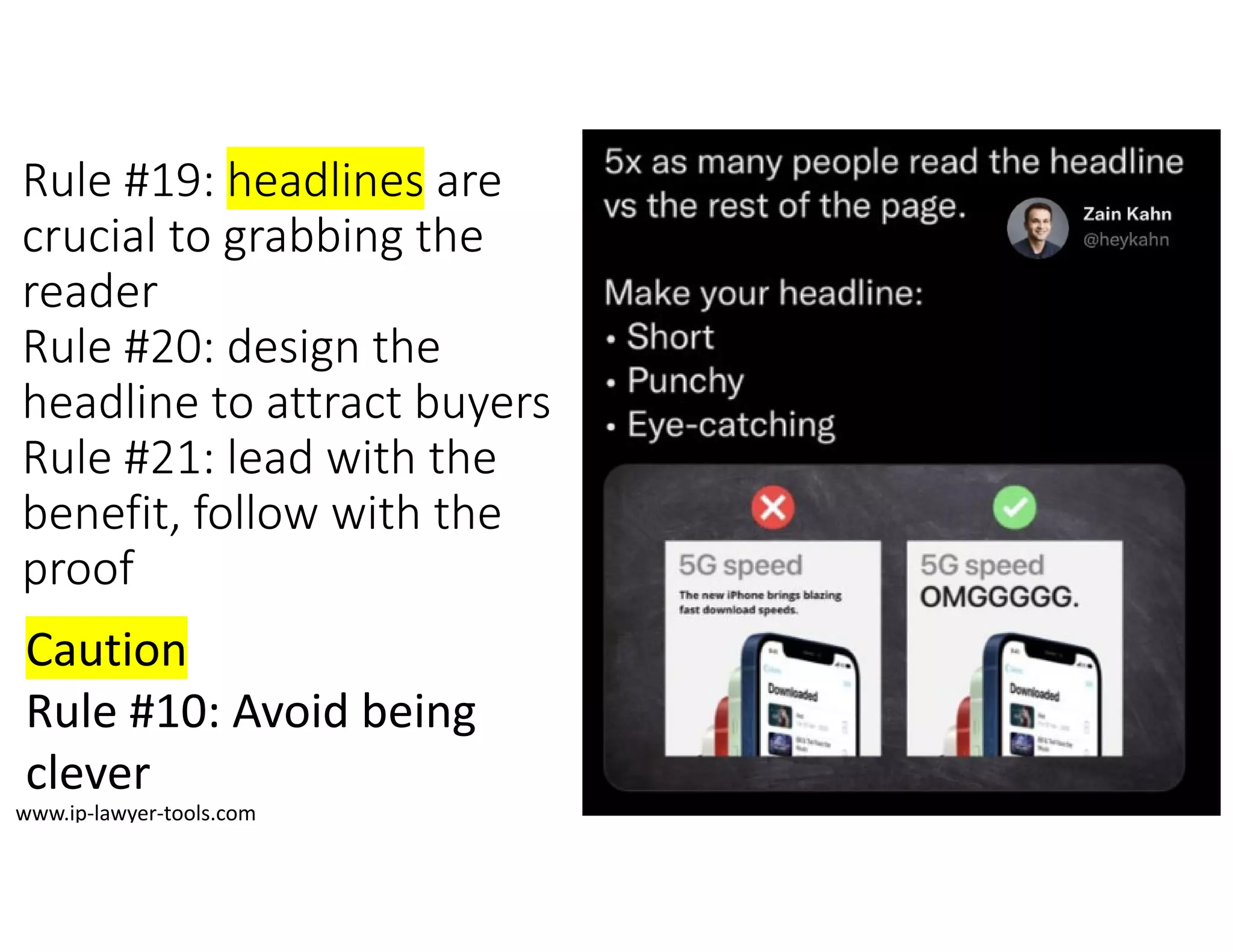 Rule #19: headlines are
crucial to grabbing the
reader
Rule #20: design the
headline to attract buyers
Rule #21: lead with the
benefit, follow with the
proof
Caution
Rule #10: Avoid being
clever
www.ip‐lawyer‐tools.com
 