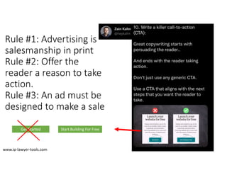 Rule #1: Advertising is
salesmanship in print
Rule #2: Offer the
reader a reason to take
action.
Rule #3: An ad must be
designed to make a sale
Get Started Start Building For Free
www.ip‐lawyer‐tools.com
 