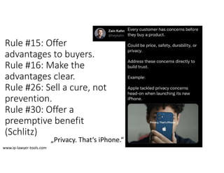 Rule #15: Offer
advantages to buyers.
Rule #16: Make the
advantages clear.
Rule #26: Sell a cure, not 
prevention.
Rule #30: Offer a 
preemptive benefit
(Schlitz)
„Privacy. That‘s iPhone.“
www.ip‐lawyer‐tools.com
 