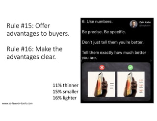 Rule #15: Offer
advantages to buyers.
Rule #16: Make the
advantages clear.
11% thinner
15% smaller
16% lighter
www.ip‐lawyer‐tools.com
 