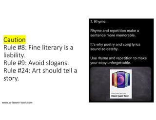 Caution
Rule #8: Fine literary is a 
liability.
Rule #9: Avoid slogans.
Rule #24: Art should tell a 
story.
www.ip‐lawyer‐tools.com
 