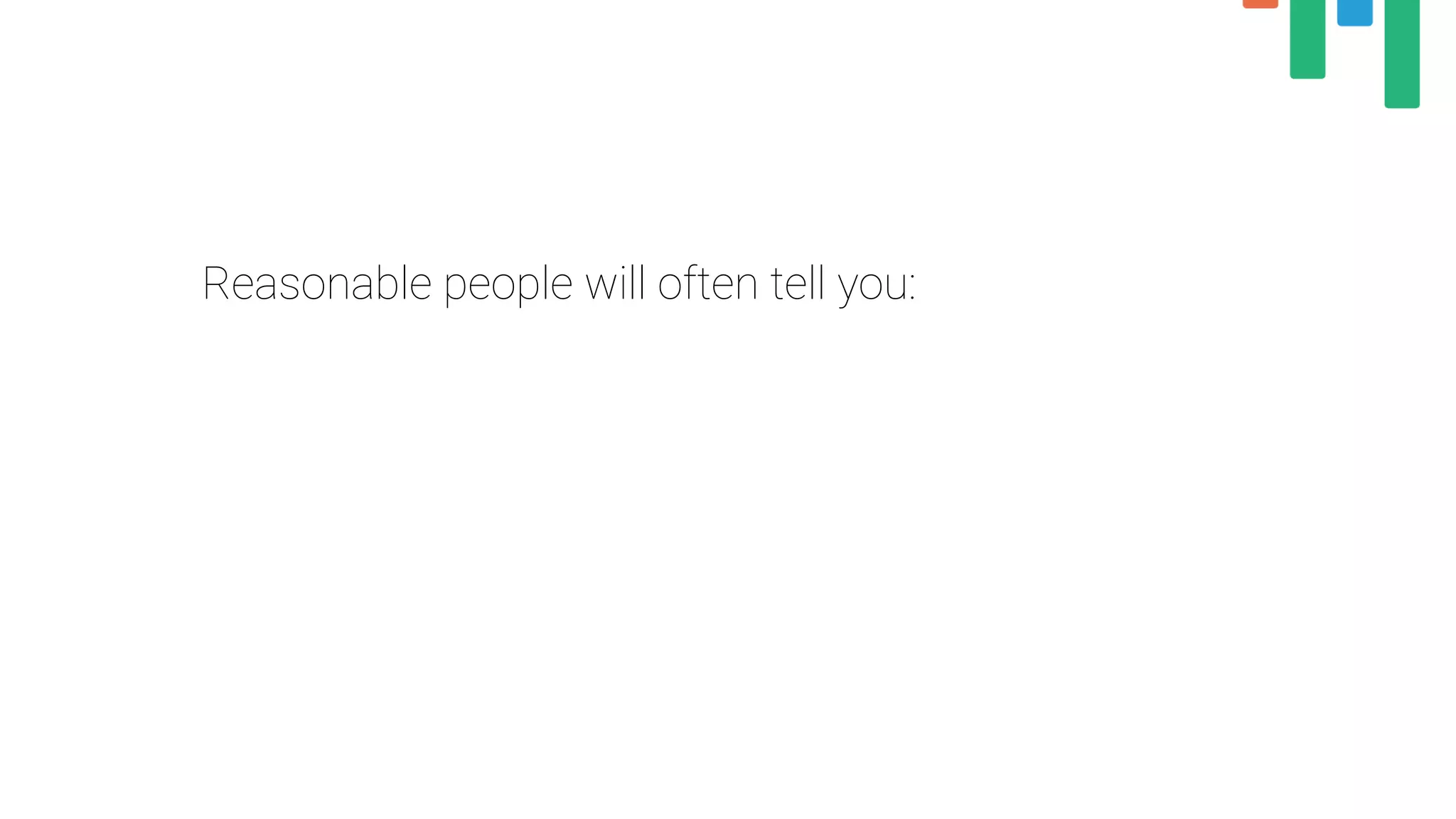 Reasonable people will often tell you:
 