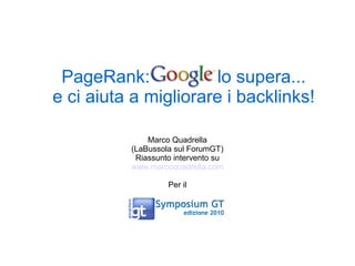 PageRank: Google lo supera...
e ci aiuta a migliorare i backlinks!
Marco Quadrella
(LaBussola sul ForumGT)
Riassunto intervento su
www.marcoquadrella.com
Per il
 
