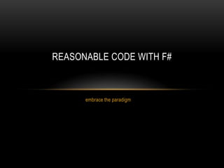 embrace the paradigm
REASONABLE CODE WITH F#
 