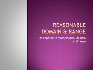 Reasonable Domain & Range As opposed to mathematical domain and range 