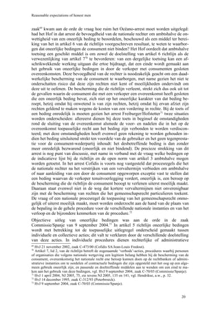 Reasonable expectations of honest men


zaak69 kwam aan de orde de vraag hoe ruim het Océano-arrest moet worden uitgelegd:
had het Hof in dat arrest de bevoegdheid van de nationale rechter om ambtshalve de on-
wettigheid van een oneerlijk beding te beoordelen, beschouwd als een middel ter berei-
king van het in artikel 6 van de richtlijn voorgeschreven resultaat, te weten te waarbor-
gen dat oneerlijke bedingen de consument niet binden? Het Hof oordeelt dat ambtshalve
toetsing een geschikt middel is om zowel de doelstelling van artikel 6 richtlijn als de
verwezenlijking van artikel 770 te bevorderen: van een dergelijke toetsing kan een af-
schrikwekkende werking uitgaan die ertoe bijdraagt, dat een einde wordt gemaakt aan
het gebruik van oneerlijke bedingen in door de verkoper met consumenten gesloten
overeenkomsten. Deze bevoegdheid van de rechter is noodzakelijk geacht om een daad-
werkelijke bescherming van de consument te waarborgen, met name gezien het niet te
onderschatten risico dat deze zijn rechten niet kent of moeilijkheden ondervindt om
deze uit te oefenen. De bescherming die de richtlijn verleent, strekt zich dus ook uit tot
de gevallen waarin de consument die met een verkoper een overeenkomst heeft gesloten
die een oneerlijk beding bevat, zich niet op het oneerlijke karakter van dat beding be-
roept, hetzij omdat hij onwetend is van zijn rechten, hetzij omdat hij ervan afziet zijn
rechten geldend te maken wegens de kosten van een vordering in rechte. Bij de toets of
een beding onredelijk is moeten gezien het arrest Freiburger/Hofstetter71 twee situaties
worden onderscheiden: allereerst dienen bij deze toets in beginsel de omstandigheden
rond de sluiting van de overeenkomst alsmede de voor- en nadelen die in het op de
overeenkomst toepasselijke recht aan het beding zijn verbonden te worden verdiscon-
teerd; met deze omstandigheden hoeft evenwel geen rekening te worden gehouden in-
dien het beding uitsluitend strekt ten voordele van de gebruiker en het geen tegenpresta-
tie voor de consument-wederpartij inhoudt: het desbetreffende beding is dan zonder
meer onredelijk bezwarend (oneerlijk en niet bindend). De precieze strekking van dit
arrest is nog punt van discussie, met name in verband met de vraag welke bedingen op
de indicatieve lijst bij de richtlijn en de open norm van artikel 3 ambtshalve mogen
worden getoetst. In het arrest Cofidis is voorts nog vastgesteld dat procesregels die het
de nationale rechter na het verstrijken van een vervaltermijn verbieden om ambtshalve
of naar aanleiding van een door de consument opgeworpen exceptie vast te stellen dat
een beding waarvan de verkoper tenuitvoerlegging vordert, oneerlijk is, een beroep op
de bescherming die de richtlijn de consument beoogt te verlenen uiterst moeilijk maakt.
Daaraan staat evenwel niet in de weg dat kortere vervaltermijnen niet onverenigbaar
zijn met de bescherming van rechten die het gemeenschapsrecht particulieren toekent.
De vraag of een nationale procesregel de toepassing van het gemeenschapsrecht onmo-
gelijk of uiterst moeilijk maakt, moet worden onderzocht aan de hand van de plaats van
de bepaling in de gehele procedure voor de verschillende nationale instanties en van het
verloop en de bijzondere kenmerken van de procedure.72
Objectieve uitleg van oneerlijke bedingen was aan de orde in de zaak
Commissie/Spanje van 9 september 2004.73 In artikel 5 richtlijn oneerlijke bedingen
wordt met betrekking tot de toepasselijke uitlegregel onderscheid gemaakt tussen
individuele en collectieve acties; dit valt te verklaren door de verschillende doelstelling
van deze acties. In individuele procedures dienen rechterlijke of administratieve
69
   HvJ 21 november 2002, zaak C-473/00 (Cofidis SA/Jean-Louis Fredout).
70
   Artikel 7, lid 2, van de richtlijn betreft de zogenaamde ‘verbods’-acties, procedures waarbij personen
of organisaties die volgens nationale wetgeving een legitiem belang hebben bij de bescherming van de
consument, overeenkomstig het nationale recht ene beroep kunnen doen op de rechtbanken of admini-
stratieve instanties om te oordelen of contractuele bedingen die zijn opgesteld met het oog op een alge-
meen gebruik oneerlijk zijn, en passende en doeltreffende middelen aan te wenden om een eind te ma-
ken aan het gebruik van deze bedingen, vgl. HvJ 9 september 2004, zaak C-70/03 (Commissie/Spanje).
71
   HvJ 1 april 2004, NJ 2005, 75, zie tevens NJ 2005, 135 en 141, vgl. Hendrikse, a.w., p. 32.
72
   HvJ 14 december 1995, zaak C-312/93 (Peterbroeck).
73
   HvJ 9 september 2004, zaak C-70/03 (Commissie/Spanje).


                                                                                                    20
 