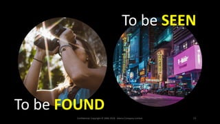 Confidential. Copyright © 2006-2018. Adams Company Limited. 13
To be FOUND
To be SEEN
 