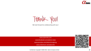 We look forward to collaborating with you!
www.adamshk.com
www.facebook.com/adams.news
www.youtube.com/adamshongkong
www.slideshare.net/adamshk
Confidential. Copyright © 2006-2018. Adams Company Limited. 26
 