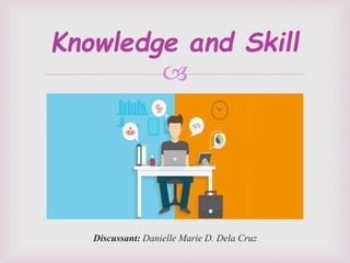 
Discussant: Danielle Marie D. Dela Cruz
Knowledge and Skill
 