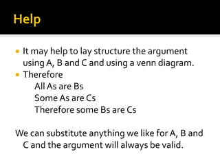 HelpIt may help to lay structure the argument using A, B and C and using a venn diagram.Therefore 		All As are Bs		Some As are Cs		Therefore some Bs are CsWe can substitute anything we like for A, B and C and the argument will always be valid.