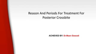 Reason And Periods For Treatment For
Posterior Crossbite
ACHIEVED BY: Dr.Maen Dawodi
 