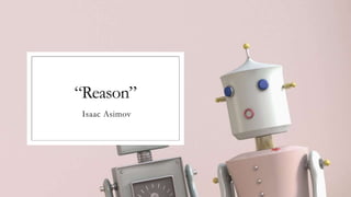 “Reason”
Isaac Asimov
 