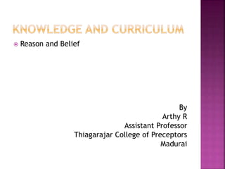  Reason and Belief
By
Arthy R
Assistant Professor
Thiagarajar College of Preceptors
Madurai
 