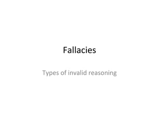 Fallacies Types of invalid reasoning 