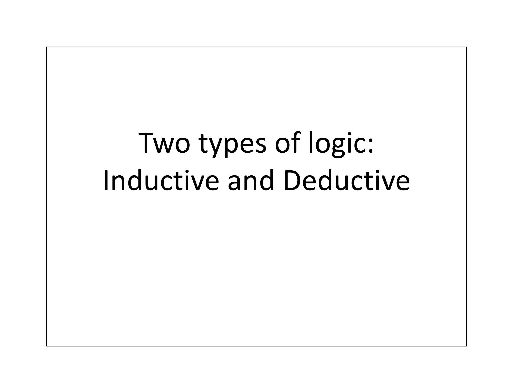 Two types of logic:Inductive and Deductive 